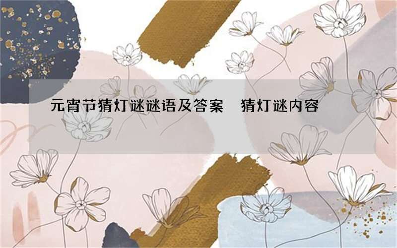 元宵节猜灯谜谜语及答案 猜灯谜内容